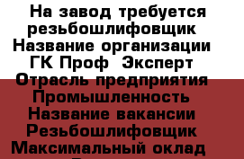На завод требуется резьбошлифовщик › Название организации ­ ГК Проф- Эксперт › Отрасль предприятия ­ Промышленность › Название вакансии ­ Резьбошлифовщик › Максимальный оклад ­ 71 500 › Возраст от ­ 21 › Возраст до ­ 60 - Все города Работа » Вакансии   . Свердловская обл.,Невьянск г.
